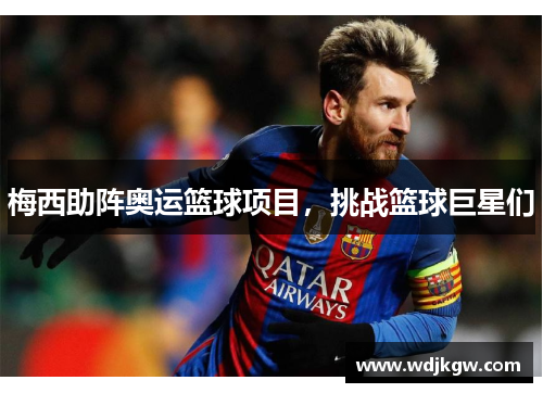 梅西助阵奥运篮球项目，挑战篮球巨星们